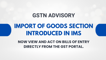 GSTN Introduces ‘Import of Goods’ Section in Invoice Management System (IMS)